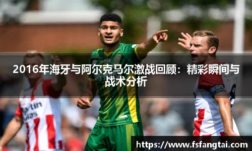 2016年海牙与阿尔克马尔激战回顾：精彩瞬间与战术分析