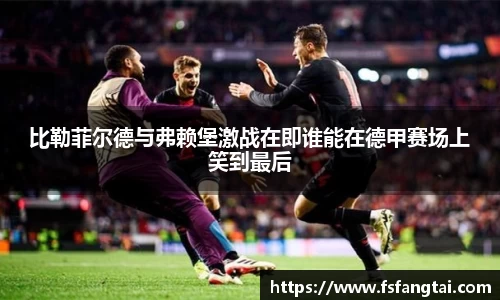 比勒菲尔德与弗赖堡激战在即谁能在德甲赛场上笑到最后