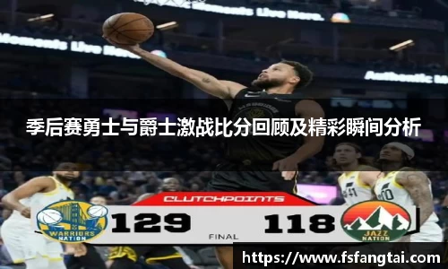 季后赛勇士与爵士激战比分回顾及精彩瞬间分析