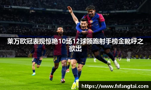 莱万欧冠表现惊艳10场12球领跑射手榜金靴呼之欲出
