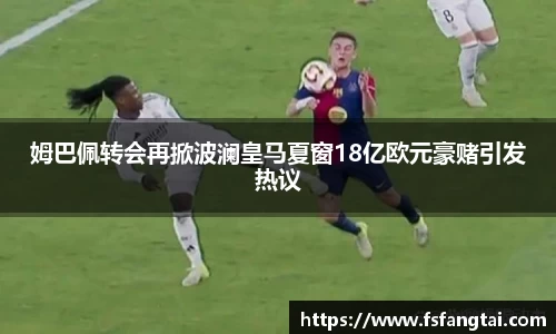姆巴佩转会再掀波澜皇马夏窗18亿欧元豪赌引发热议