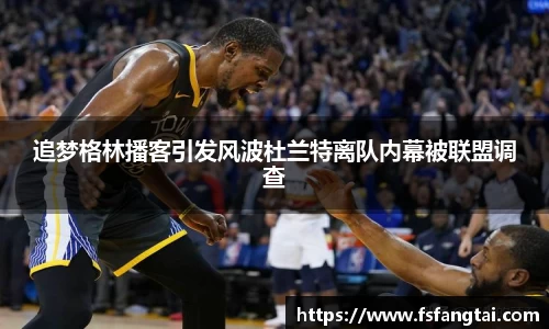 追梦格林播客引发风波杜兰特离队内幕被联盟调查