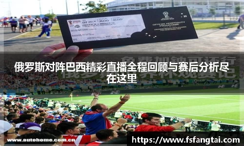 俄罗斯对阵巴西精彩直播全程回顾与赛后分析尽在这里