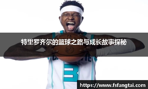 特里罗齐尔的篮球之路与成长故事探秘